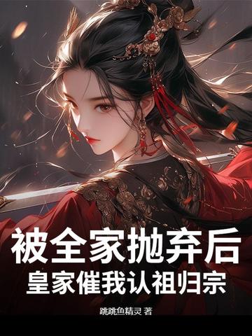 被全家抛弃后，皇家催我认祖归宗被全家抛弃后，皇家催我认祖归宗