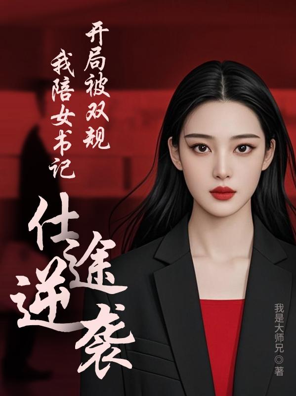 开局被双规，我陪女书记仕途逆袭开局被双规，我陪女书记仕途逆袭