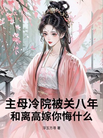 主母冷院被关八年？和离高嫁你悔什么主母冷院被关八年？和离高嫁你悔什么